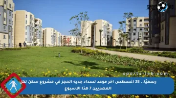 رسميًا.. 28 أغسطس آخر موعد لسداد جدية الحجز في مشروع سكن لكل المصريين 7 هذا الأسبوع